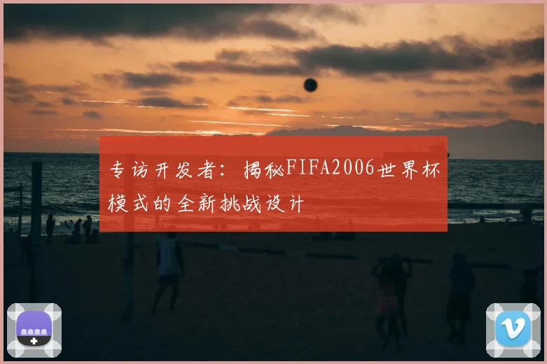 专访开发者：揭秘FIFA2006世界杯模式的全新挑战设计