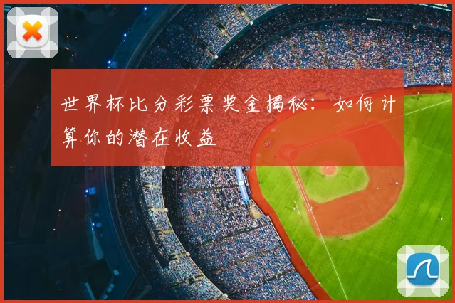 世界杯比分彩票奖金揭秘：如何计算你的潜在收益