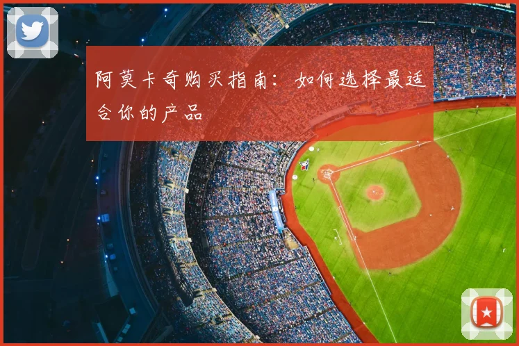 阿莫卡奇购买指南：如何选择最适合你的产品