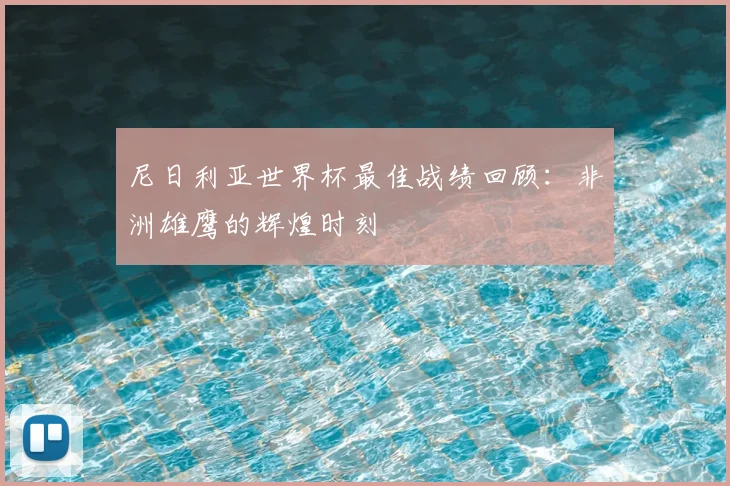 尼日利亚世界杯最佳战绩回顾：非洲雄鹰的辉煌时刻