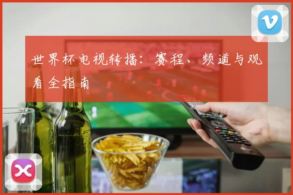世界杯电视转播：赛程、频道与观看全指南