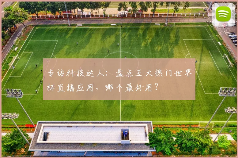 专访科技达人:盘点五大热门世界杯直播应用,哪个最好用?