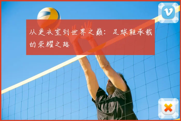 从更衣室到世界之巅：足球鞋承载的荣耀之路