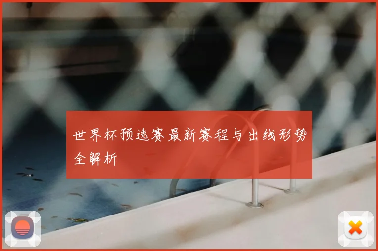 世界杯预选赛最新赛程与出线形势全解析