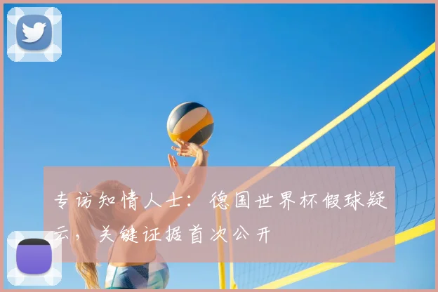 专访知情人士：德国世界杯假球疑云，关键证据首次公开