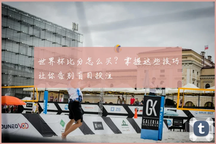 世界杯比分怎么买？掌握这些技巧让你告别盲目投注