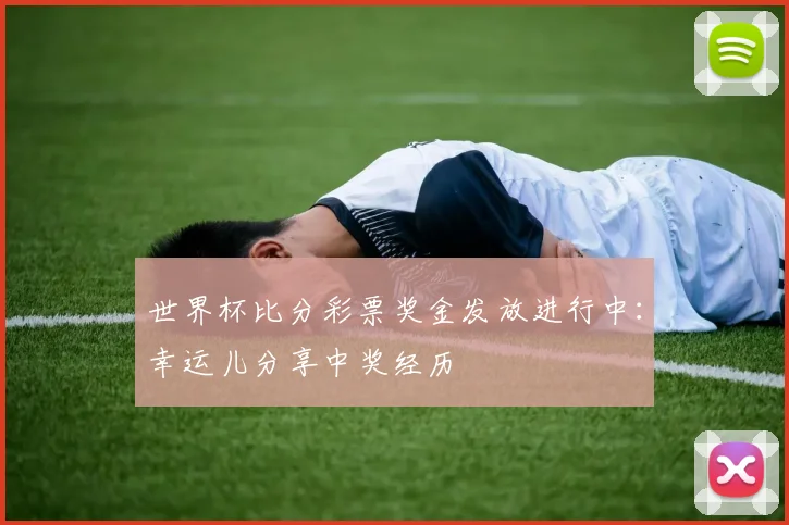 世界杯比分彩票奖金发放进行中：幸运儿分享中奖经历