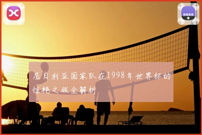 尼日利亚国家队在1998年世界杯的惊艳之旅全解析