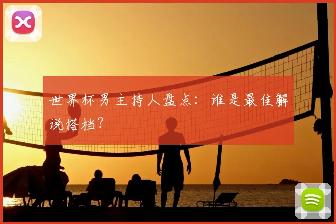 世界杯男主持人盘点：谁是最佳解说搭档？