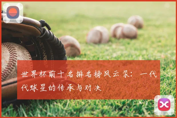 世界杯前十名排名榜风云录：一代代球星的传承与对决