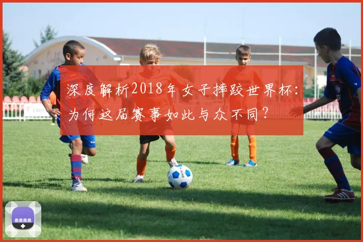 深度解析2018年女子摔跤世界杯：为何这届赛事如此与众不同？
