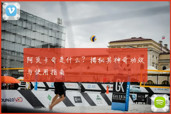 阿莫卡奇是什么？揭秘其神奇功效与使用指南