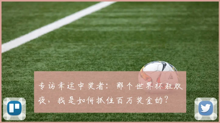 专访幸运中奖者:那个世界杯狂欢夜,我是如何抓住百万奖金的?