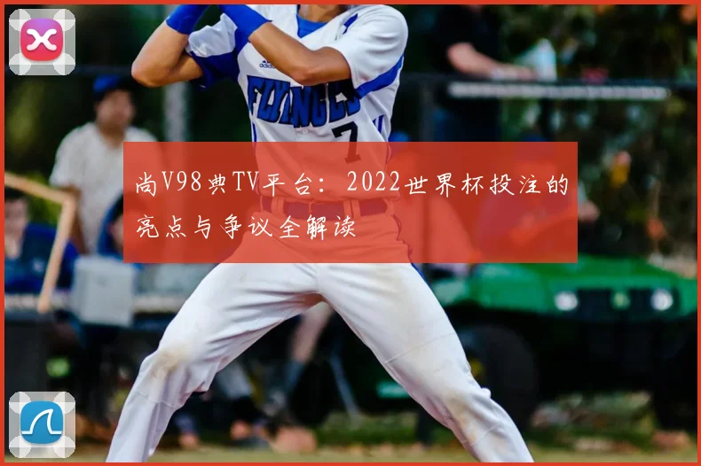 尚V98典TV平台：2022世界杯投注的亮点与争议全解读