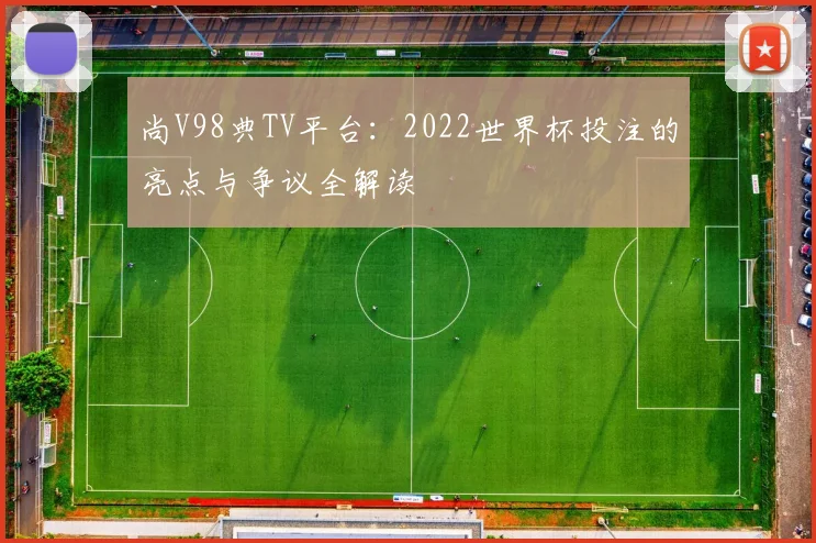 尚V98典TV平台：2022世界杯投注的亮点与争议全解读