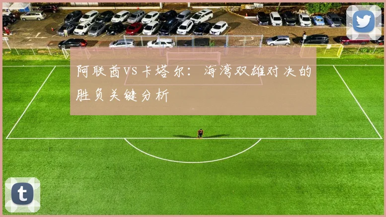 阿联酋vs卡塔尔：海湾双雄对决的胜负关键分析