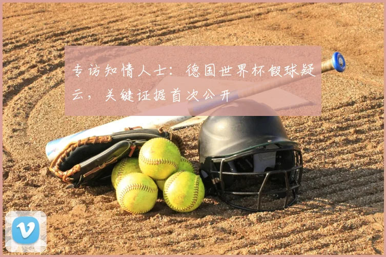 专访知情人士：德国世界杯假球疑云，关键证据首次公开