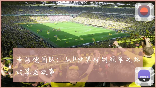 专访德国队:从0世界杯到冠军之路的幕后故事