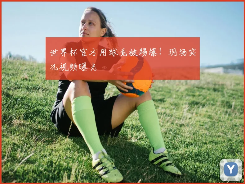 世界杯官方用球竟被踢爆！现场实况视频曝光