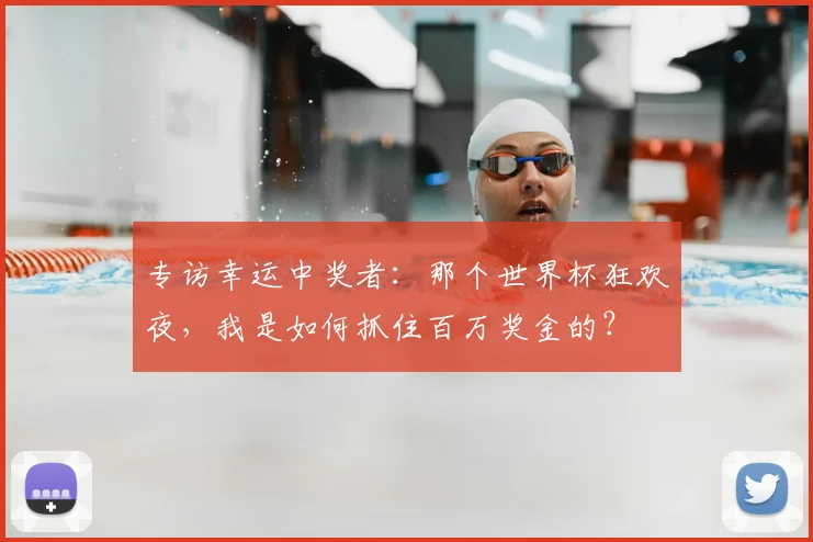 专访幸运中奖者：那个世界杯狂欢夜，我是如何抓住百万奖金的？