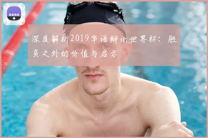 深度解析2019华语辩论世界杯：胜负之外的价值与启示