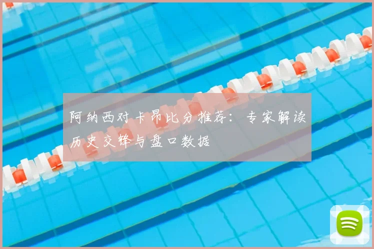 阿纳西对卡昂比分推荐：专家解读历史交锋与盘口数据