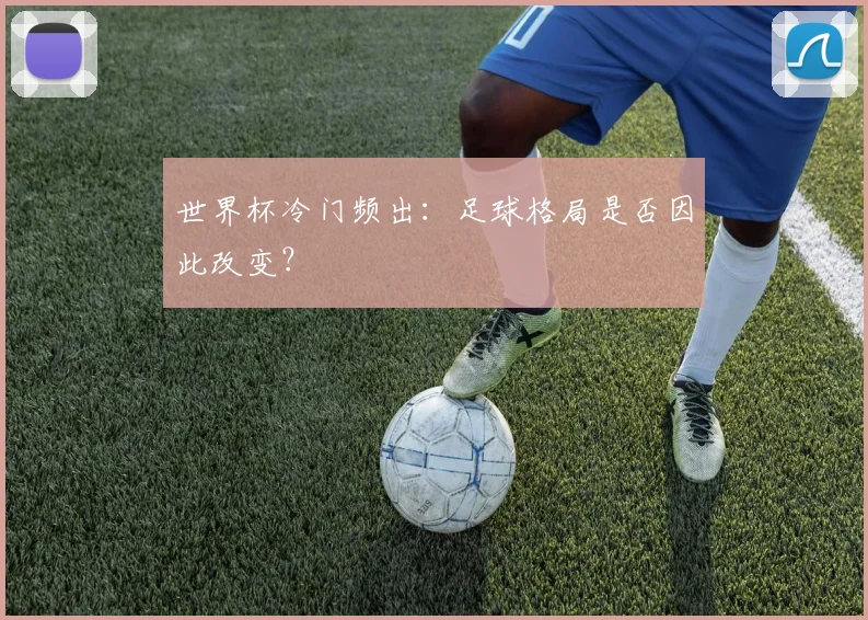 世界杯冷门频出：足球格局是否因此改变？