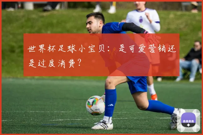 世界杯足球小宝贝：是可爱营销还是过度消费？