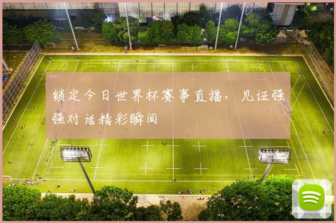 锁定今日世界杯赛事直播，见证强强对话精彩瞬间